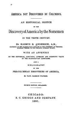 America Not Discovered by Columbus, an Historical Sketch of the Discovery of America by The Norsmen - Anderson, Rasmus Bjorn