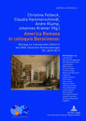 America Romana in Colloquio Berolinensi:: Beitraege Zur Transversalen Sektion II Des XXXII. Deutschen Romanistentages (25.-28.09.2011)- Unter Mitarbeit Von Erik Hirsch - Felbeck, Christine (Editor), and Hammerschmidt, Claudia (Editor), and Klump, Andre (Editor)