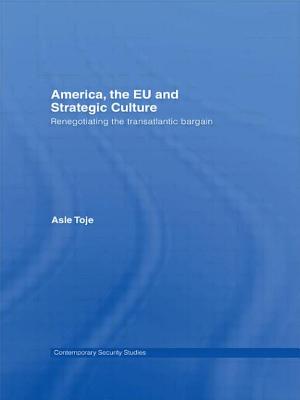 America, the EU and Strategic Culture: Renegotiating the Transatlantic Bargain - Toje, Asle