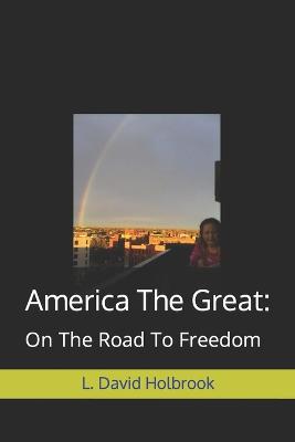 America The Great: : On The Road To Freedom - Holbrook, L David, Jr.