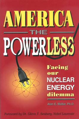 America the Powerless: Facing Our Nuclear Energy Dilemma - Waltar, Alan