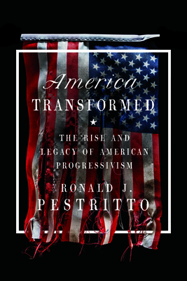 America Transformed: The Rise and Legacy of American Progressivism - Pestritto, Ronald J