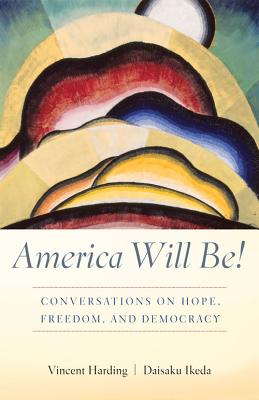 America Will Be!: Conversations on Hope, Freedom, and Democracy - Harding, Vincent, and Ikeda, Daisaku