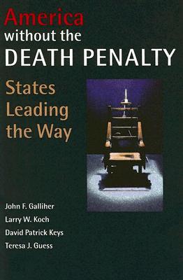 America Without the Death Penalty: States Leading the Way - Galliher, John F, and Koch, Larry W, and Keys, David Patrick