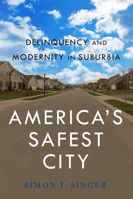 Americaas Safest City: Delinquency and Modernity in Suburbia - Singer, Simon I, Professor