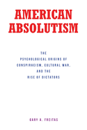 American Absolutism: The Psychological Origins of Conspiracism, Cultural War, and The Rise of Dictators