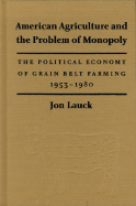 American Agriculture and the Problem of Monopoly: The Political Economy of Grain Belt Farming, 1953-1980
