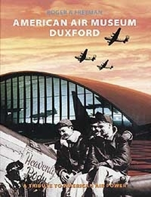 American Air Museum Duxford: A Tribute to American Air Power - Freeman, Roger A, and Inman, Ted (Foreword by)