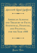 American Almanac and Treasury of Facts, Statistical, Financial, and Political, for the Year 1888 (Classic Reprint)