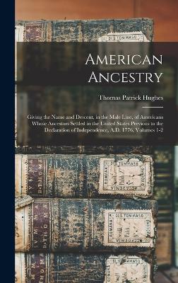 American Ancestry: Giving the Name and Descent, in the Male Line, of Americans Whose Ancestors Settled in the United States Previous to the Declaration of Independence, A.D. 1776, Volumes 1-2 - Hughes, Thomas Patrick