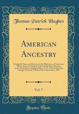 American Ancestry, Vol. 7: Giving the Name and Descent, in the Male Line, of Americans Whose Ancestors Settled, in the United States Previous to the Declaration of Independence, A. D. 1776; Embracing Lineages from the Whole of the United States, 1892 - Hughes, Thomas Patrick