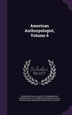 American Anthropologist, Volume 6 - Anthropological Society of Washington (W (Creator), and American Anthropological Association (Creator), and American...