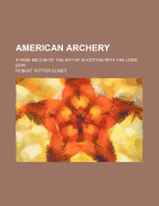 American Archery; A Vade Mecum of the Art of Shooting with the Long Bow