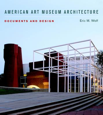 American Art Museum Architecture: Documents and Design - Wolf, Eric M