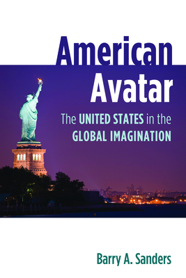 American Avatar: The United States in the Global Imagination - Sanders, Barry A.