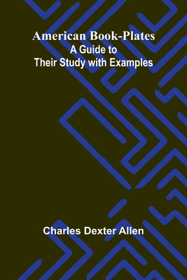American Book-Plates: A Guide to Their Study with Examples - Dexter Allen, Charles