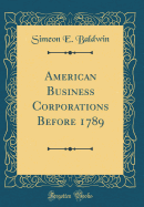 American Business Corporations Before 1789 (Classic Reprint)