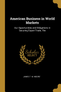 American Business in World Markets: The Our Opportunities and Obligations in Securing Export Trade