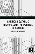 American Catholic Bishops and the Politics of Scandal: Rhetoric of Authority
