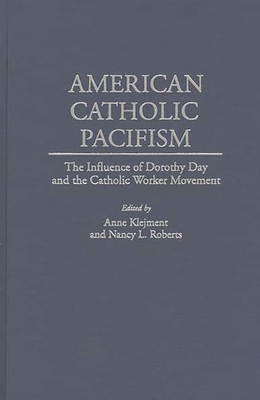 American Catholic Pacifism: The Influence of Dorothy Day and the Catholic Worker Movement - Klejment, Anne (Editor), and Roberts, Nancy L (Editor)