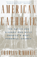 American Catholic: The Saints and Sinners Who Built America's Most Powerful Church