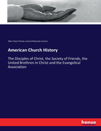 American Church History: The Disciples of Christ, the Society of Friends, the United Brethren in Christ and the Evangelical Association