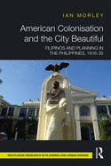 American Colonisation and the City Beautiful: Filipinos and Planning in the Philippines, 1916-35