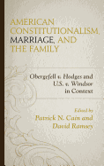 American Constitutionalism, Marriage, and the Family: Obergefell v. Hodges and U.S. v. Windsor in Context