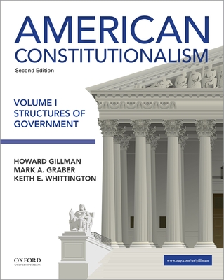 American Constitutionalism Volume I Structures of Government - Gillman, Howard, and Graber, Mark, and Whittington, Keith