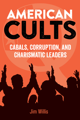 American Cults: Cabals, Corruption, and Charismatic Leaders - Willis, Jim