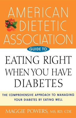 American Dietetic Association Guide to Eating Right When You Have Diabetes - Powers, Maggie, MS, Rd, Cde