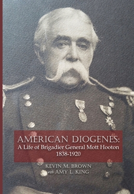 American Diogenes: A Life of Brigadier General Mott Hooton, 1838-1920 - Brown, Kevin M, and King, Amy L