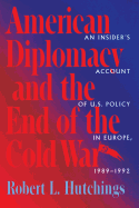 American Diplomacy and the End of the Cold War: An Insider's Account of Us Diplomacy in Europe, 1989-1992