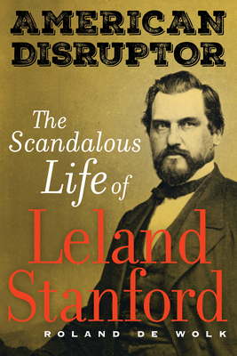 American Disruptor: The Scandalous Life of Leland Stanford - de Wolk, Roland