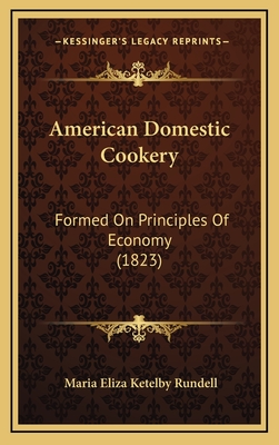 American Domestic Cookery: Formed on Principles of Economy (1823) - Rundell, Maria Eliza Ketelby