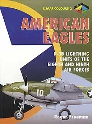 American Eagles: P-38 Lightning Units of the Eighth and Ninth Air Forces: USAAF Colours 2 - Freeman, Roger A