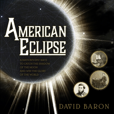 American Eclipse: A Nation's Epic Race to Catch the Shadow of the Moon and Win the Glory of the World - Baron, David, and Yen, Jonathan (Read by)