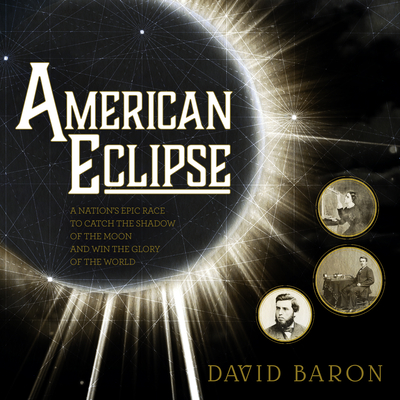 American Eclipse: A Nation's Epic Race to Catch the Shadow of the Moon and Win the Glory of the World - Baron, David, and Yen, Jonathan (Narrator)