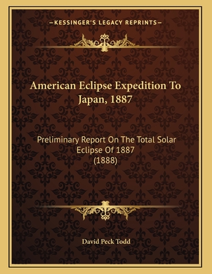 American Eclipse Expedition to Japan, 1887: Preliminary Report on the Total Solar Eclipse of 1887 (1888) - Todd, David Peck