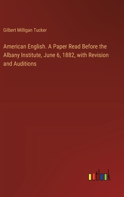 American English. A Paper Read Before the Albany Institute, June 6, 1882, with Revision and Auditions - Tucker, Gilbert Milligan