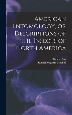 American Entomology, or Descriptions of the Insects of North America - Say, Thomas, and Samuel Augustus Mitchell (Creator)