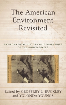 American Environment Revisited: Environmental Historical Geographies of the United States - Buckley, Geoffrey L (Editor), and Youngs, Yolonda (Editor)