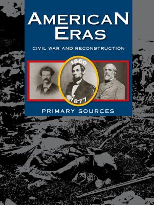American Eras: Primary Sources: Civil War and Reconstruction, 1850-1877 - Gale Research Inc