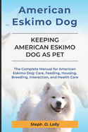 American Eskimo: The Complete Manual for American Eskimo: Care, Feeding, Housing, Breeding, Interaction, and Health Care