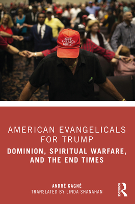 American Evangelicals for Trump: Dominion, Spiritual Warfare, and the End Times - Gagn, Andr, and Shanahan, Linda (Translated by)