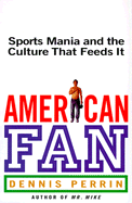 American Fan: Sports Mania and the Culture That Feeds It - Perrin, Dennis