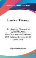 American Firearms: An Histology Of American Gunsmiths, Arms Manufacturers And Patentees With Detailed Description Of Their Arms