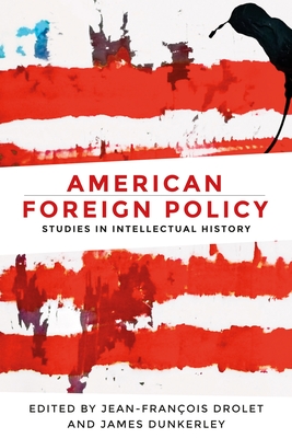 American Foreign Policy: Studies in Intellectual History - Drolet, Jean-Francois (Editor), and Dunkerley, James (Editor)