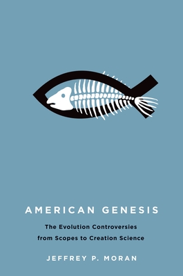 American Genesis: The Antievolution Controversies from Scopes to Creation Science - Moran, Jeffrey P