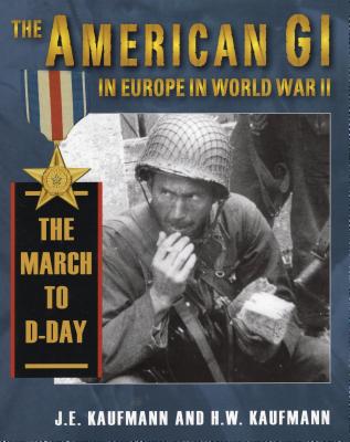 American GI in Europe in World War II: The March to D-Day - Kaufmann, J E, and Kaufmann, H W